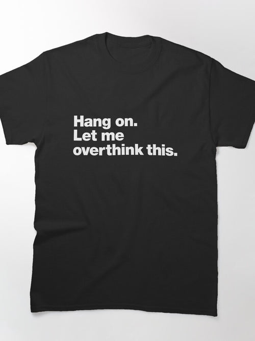 Hang on. Let me overthink this. Classic T-Shirt